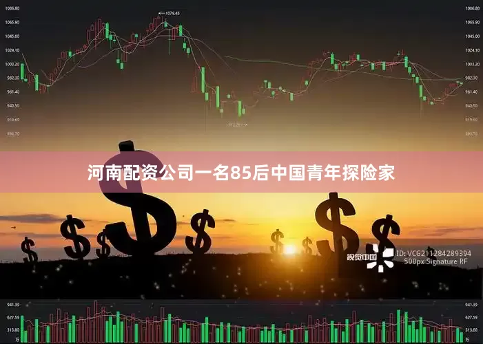河南配资公司一名85后中国青年探险家