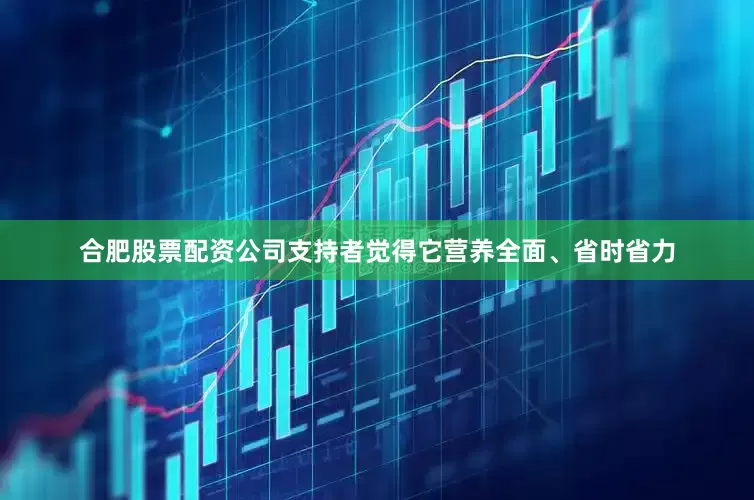 合肥股票配资公司支持者觉得它营养全面、省时省力