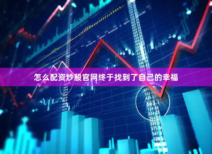 怎么配资炒股官网终于找到了自己的幸福