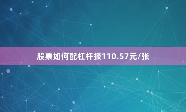 股票如何配杠杆报110.57元/张