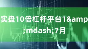实盘10倍杠杆平台1&mdash;7月