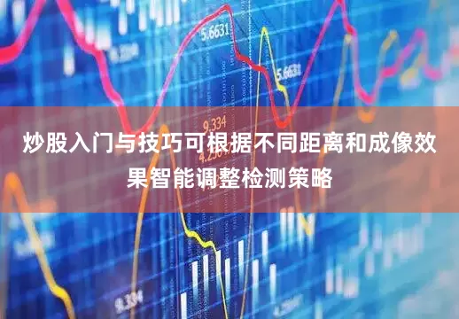 炒股入门与技巧可根据不同距离和成像效果智能调整检测策略