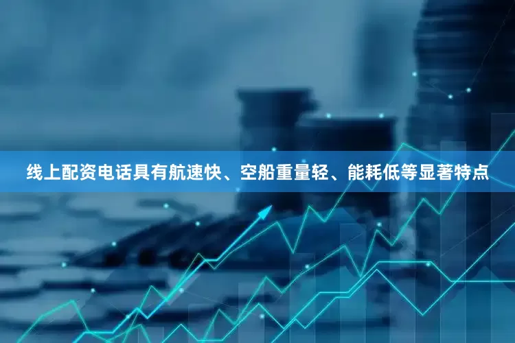 线上配资电话具有航速快、空船重量轻、能耗低等显著特点