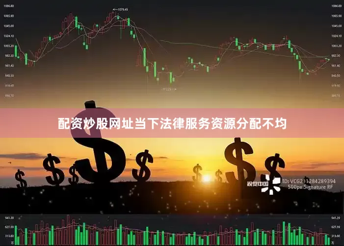 配资炒股网址当下法律服务资源分配不均