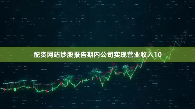 配资网站炒股报告期内公司实现营业收入10