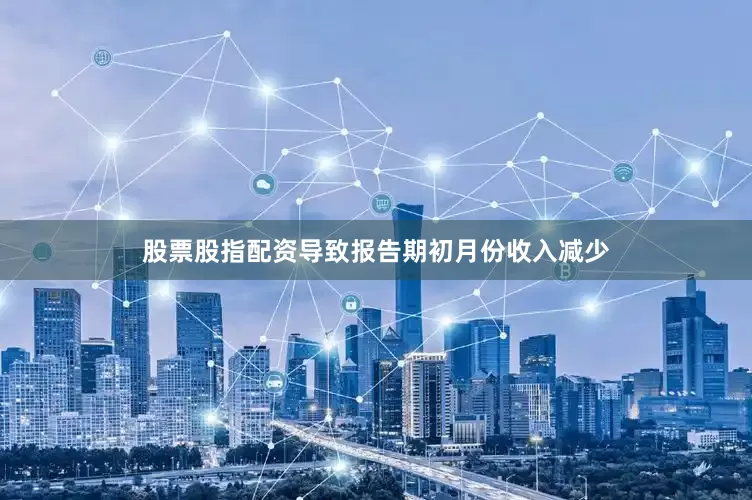股票股指配资导致报告期初月份收入减少