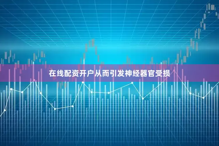 在线配资开户从而引发神经器官受损