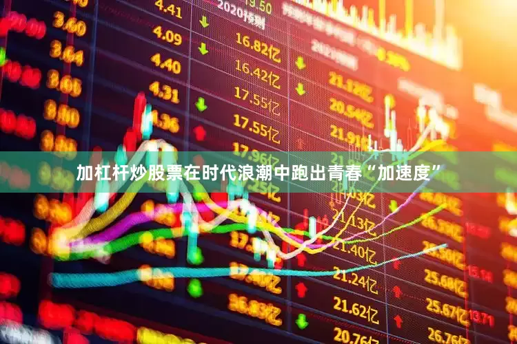 加杠杆炒股票在时代浪潮中跑出青春“加速度”