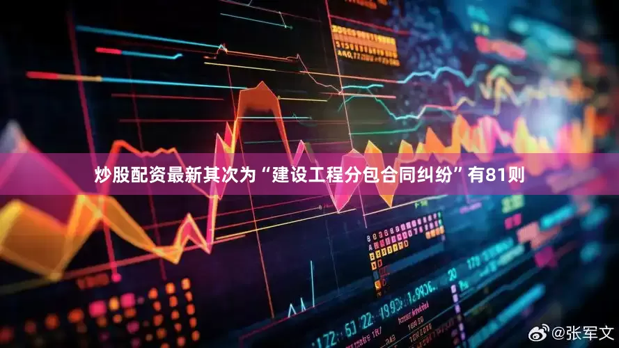 炒股配资最新其次为“建设工程分包合同纠纷”有81则