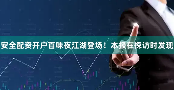 安全配资开户百味夜江湖登场！本报在探访时发现