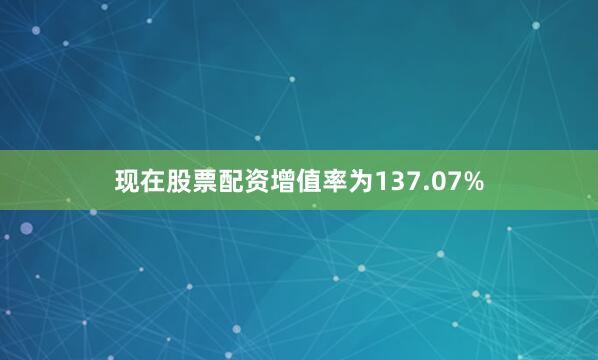 现在股票配资增值率为137.07%