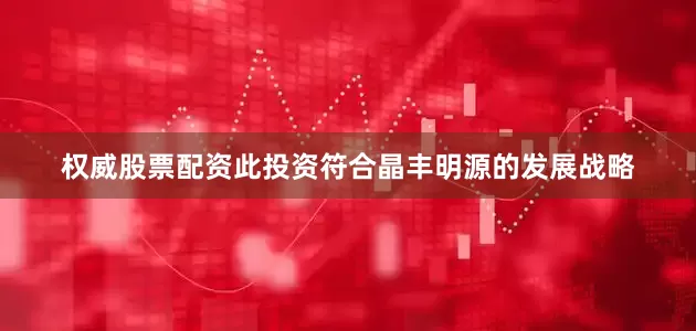 权威股票配资此投资符合晶丰明源的发展战略