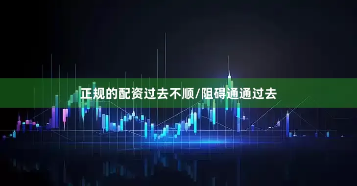 正规的配资过去不顺/阻碍通通过去