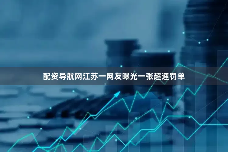 配资导航网江苏一网友曝光一张超速罚单