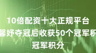 10倍配资十大正规平台高馨妤夺冠后收获50个冠军积分