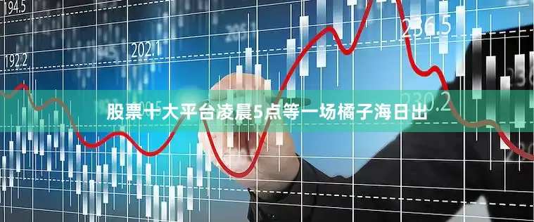 股票十大平台凌晨5点等一场橘子海日出