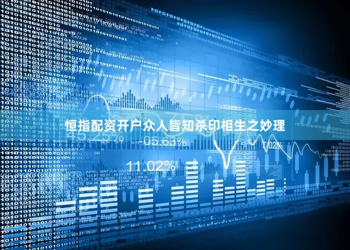恒指配资开户众人皆知杀印相生之妙理