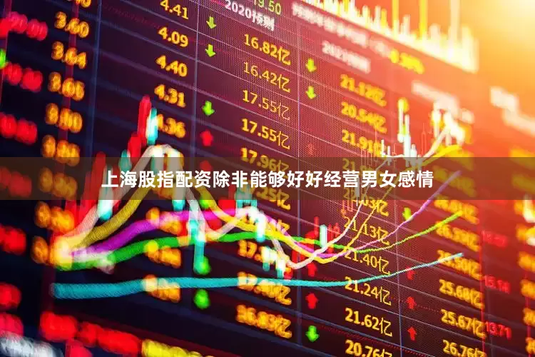 上海股指配资除非能够好好经营男女感情