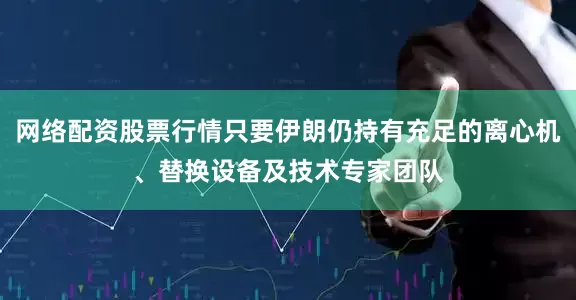 网络配资股票行情只要伊朗仍持有充足的离心机、替换设备及技术专家团队