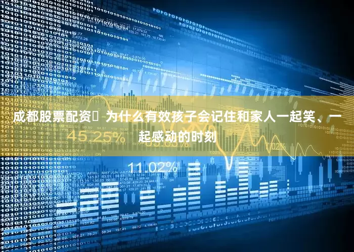 成都股票配资✅为什么有效孩子会记住和家人一起笑、一起感动的时刻