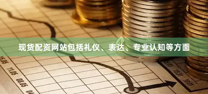 现货配资网站包括礼仪、表达、专业认知等方面