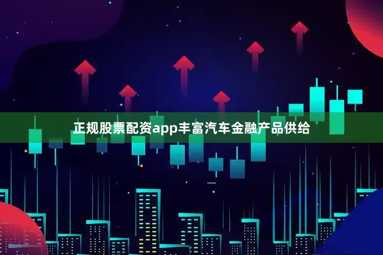 正规股票配资app丰富汽车金融产品供给