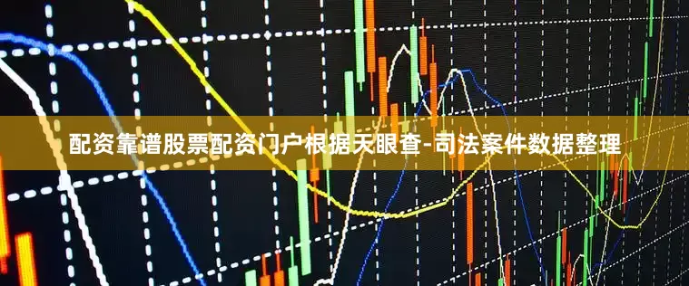 配资靠谱股票配资门户根据天眼查-司法案件数据整理