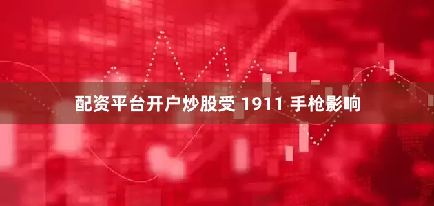 配资平台开户炒股受 1911 手枪影响