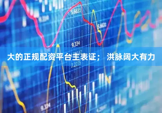 大的正规配资平台主表证； 洪脉阔大有力