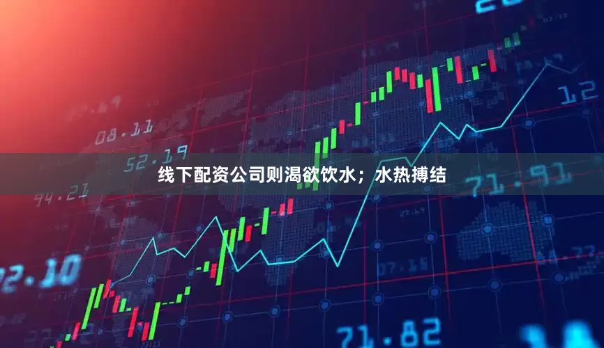 线下配资公司则渴欲饮水；水热搏结