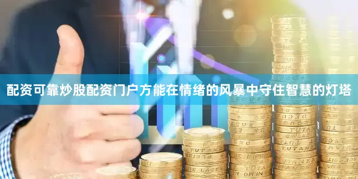 配资可靠炒股配资门户方能在情绪的风暴中守住智慧的灯塔