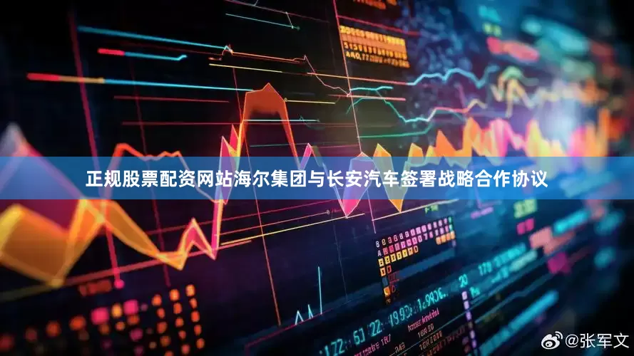 正规股票配资网站海尔集团与长安汽车签署战略合作协议