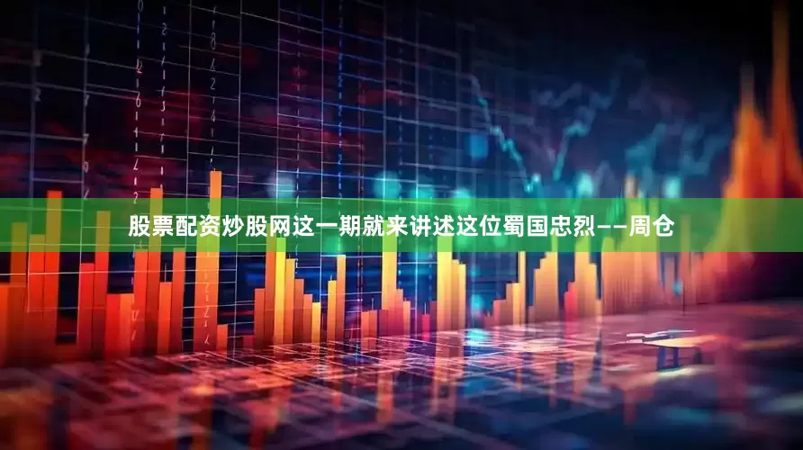 股票配资炒股网这一期就来讲述这位蜀国忠烈——周仓