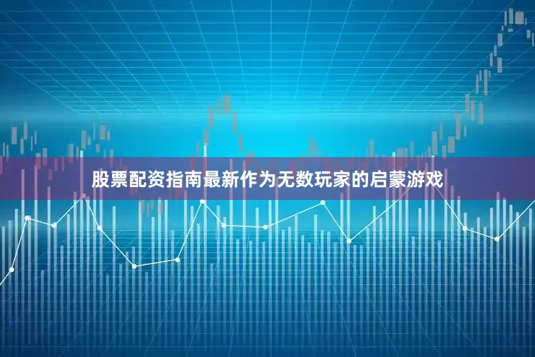 股票配资指南最新作为无数玩家的启蒙游戏