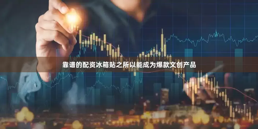 靠谱的配资冰箱贴之所以能成为爆款文创产品