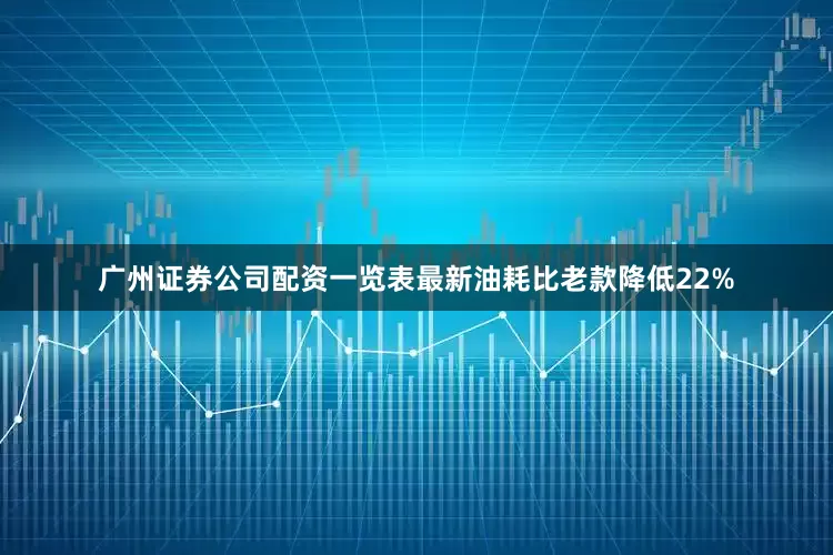 广州证券公司配资一览表最新油耗比老款降低22%