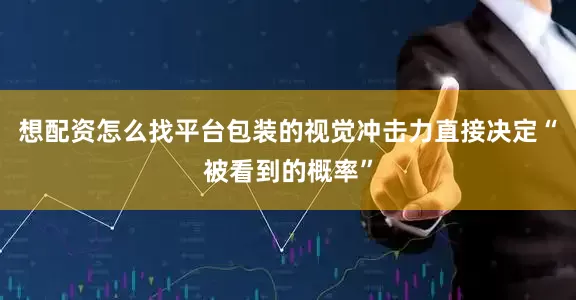 想配资怎么找平台包装的视觉冲击力直接决定“被看到的概率”
