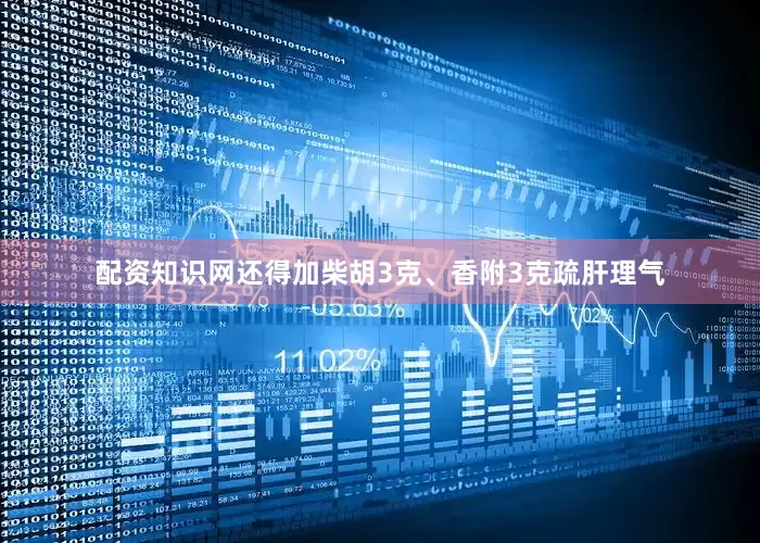 配资知识网还得加柴胡3克、香附3克疏肝理气