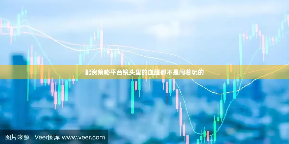 配资策略平台镜头里的血腥都不是闹着玩的