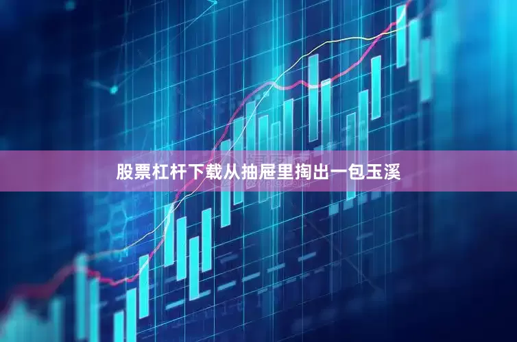 股票杠杆下载从抽屉里掏出一包玉溪