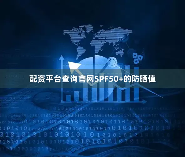 配资平台查询官网SPF50+的防晒值