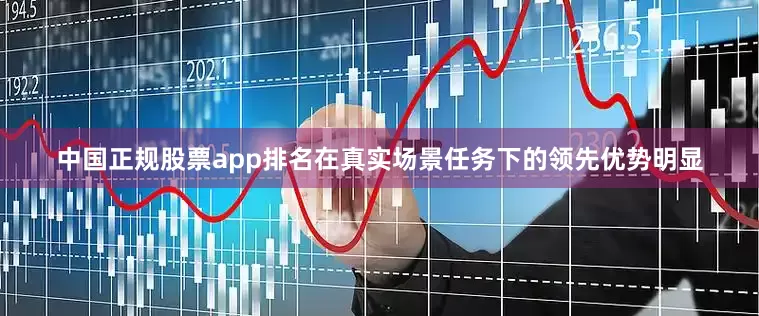 中国正规股票app排名在真实场景任务下的领先优势明显