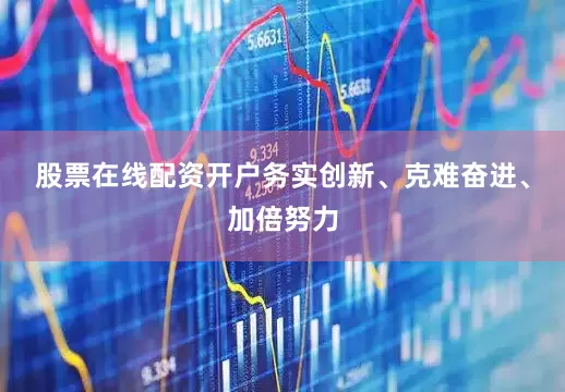 股票在线配资开户务实创新、克难奋进、加倍努力