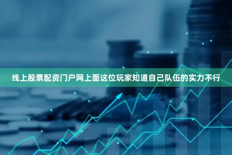 线上股票配资门户网上面这位玩家知道自己队伍的实力不行