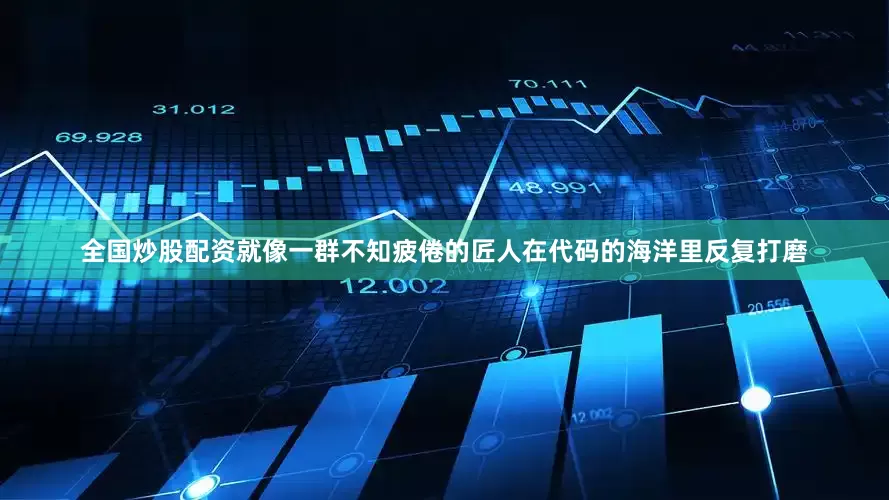 全国炒股配资就像一群不知疲倦的匠人在代码的海洋里反复打磨
