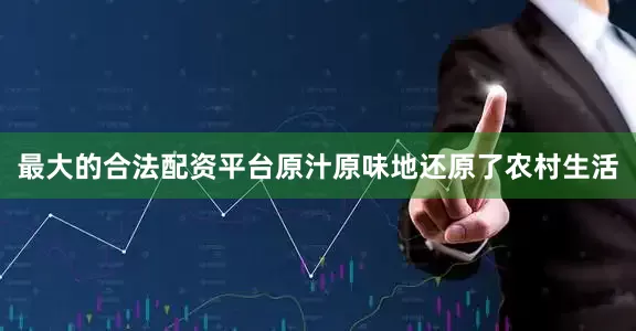 最大的合法配资平台原汁原味地还原了农村生活