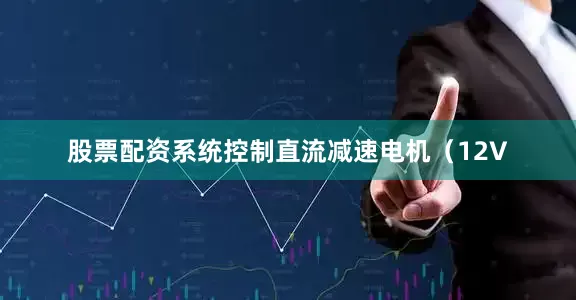 股票配资系统控制直流减速电机（12V