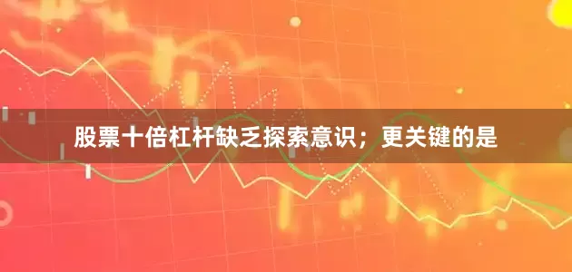 股票十倍杠杆缺乏探索意识；更关键的是