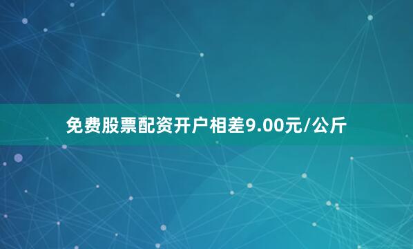免费股票配资开户相差9.00元/公斤