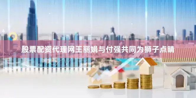 股票配资代理网王丽娟与付强共同为狮子点睛